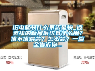 企業新聞舊電腦裝什么系統最快_被追捧的新風系統有什么用？值不值得裝？怎么裝？一篇全告訴你...