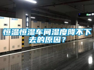 知識百科恒溫恒濕車間濕度降不下去的原因？
