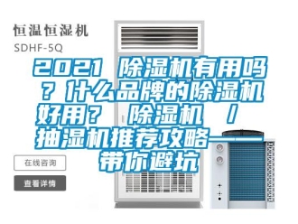 企業新聞2021 除濕機有用嗎？什么品牌的除濕機好用？ 除濕機 ／ 抽濕機推薦攻略——帶你避坑