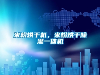 行業新聞米粉烘干機，米粉烘干除濕一體機