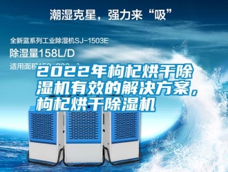 常見問題2022年枸杞烘干除濕機有效的解決方案，枸杞烘干除濕機