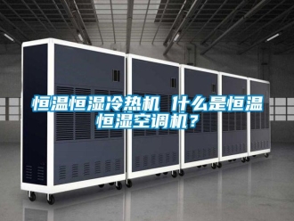 知識百科恒溫恒濕冷熱機 什么是恒溫恒濕空調機？