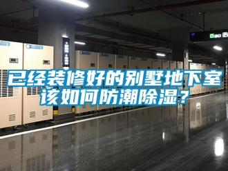 企業新聞已經裝修好的別墅地下室該如何防潮除濕？
