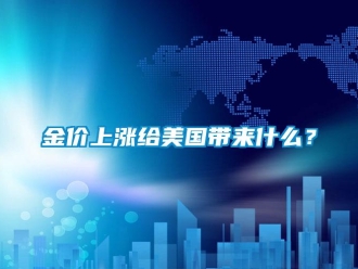 行業新聞金價上漲給美國帶來什么？