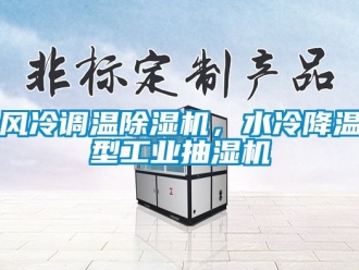 常見問題風冷調溫除濕機，水冷降溫型工業抽濕機