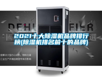 企業新聞2021十大除濕機品牌排行榜(除濕機排名前十的品牌)