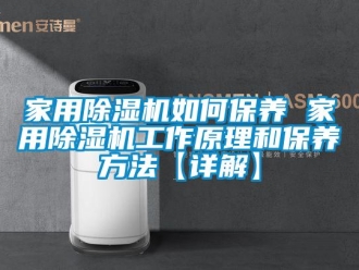 常見問題家用除濕機如何保養 家用除濕機工作原理和保養方法【詳解】
