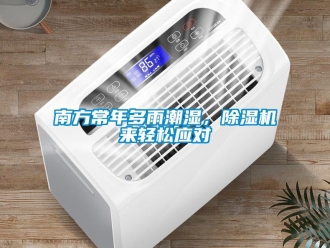 行業新聞南方常年多雨潮濕，除濕機來輕松應對