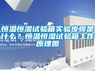 知識百科恒溫恒濕試驗箱實驗步驟是什么？恒溫恒濕試驗箱工作原理圖