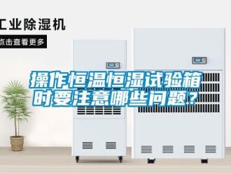 知識百科操作恒溫恒濕試驗箱時要注意哪些問題？