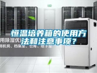 知識百科恒溫培養箱的使用方法和注意事項？