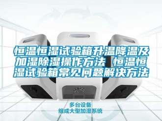 知識百科恒溫恒濕試驗箱升溫降溫及加濕除濕操作方法 恒溫恒濕試驗箱常見問題解決方法
