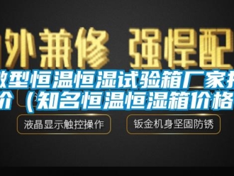 知識百科微型恒溫恒濕試驗箱廠家報價（知名恒溫恒濕箱價格）