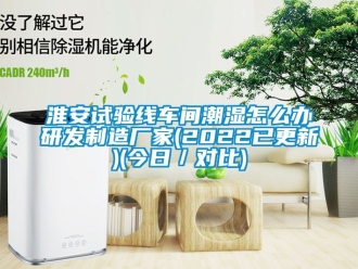 企業新聞淮安試驗線車間潮濕怎么辦研發制造廠家(2022已更新)(今日／對比)