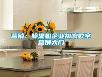 知識百科營銷：除濕機企業扣響數字營銷大門