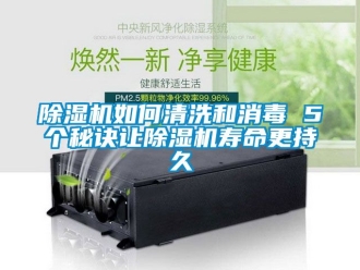 行業新聞除濕機如何清洗和消毒 5個秘訣讓除濕機壽命更持久