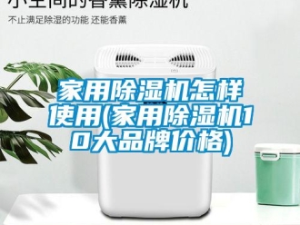 企業新聞家用除濕機怎樣使用(家用除濕機10大品牌價格)