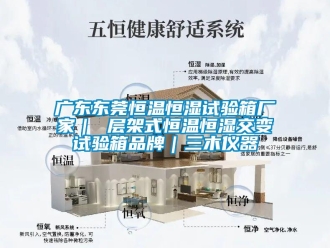 知識百科廣東東莞恒溫恒濕試驗箱廠家｜ 層架式恒溫恒濕交變試驗箱品牌｜三木儀器