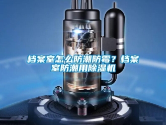 常見問題檔案室怎么防潮防霉？檔案室防潮用除濕機