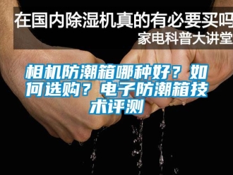 常見問題相機防潮箱哪種好？如何選購？電子防潮箱技術評測