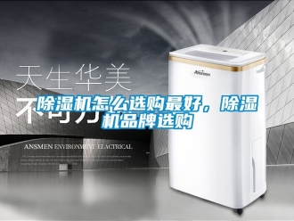 企業新聞除濕機怎么選購最好，除濕機品牌選購