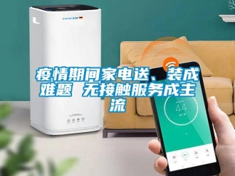知識百科疫情期間家電送、裝成難題 無接觸服務成主流