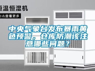 常見問題中央氣象臺發布暴雨黃色預警，倉庫防潮該注意哪些問題？