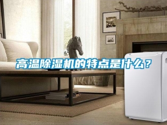 企業新聞高溫除濕機的特點是什么？