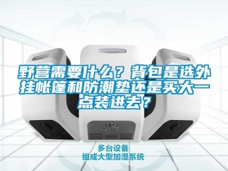 常見問題野營需要什么？背包是選外掛帳篷和防潮墊還是買大一點裝進去？