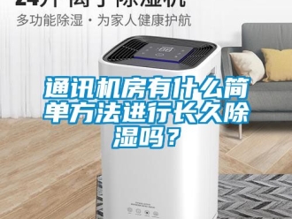 行業新聞通訊機房有什么簡單方法進行長久除濕嗎？