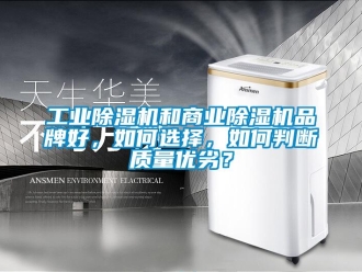 常見問題工業除濕機和商業除濕機品牌好，如何選擇，如何判斷質量優劣？