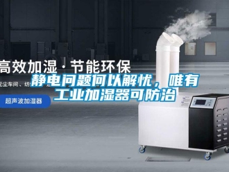常見問題靜電問題何以解憂，唯有工業加濕器可防治