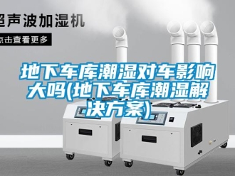 企業新聞地下車庫潮濕對車影響大嗎(地下車庫潮濕解決方案)