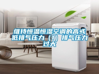 知識百科維持恒溫恒濕空調的高或低排氣壓力（1）排氣壓力過大