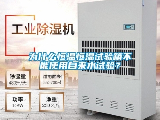 知識百科為什么恒溫恒濕試驗箱不能使用自來水試驗？