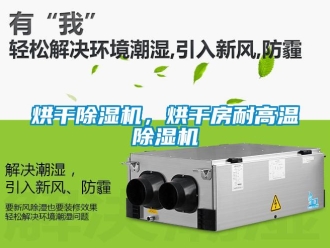 行業新聞烘干除濕機，烘干房耐高溫除濕機