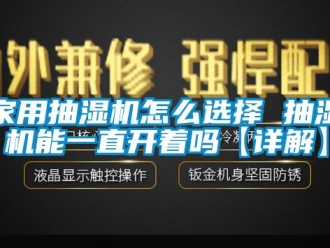 企業新聞家用抽濕機怎么選擇 抽濕機能一直開著嗎【詳解】