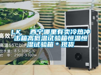 常見問題LK  西寧哪里有賣冷熱沖擊箱高低溫試驗箱恒溫恒濕試驗箱＊現貨