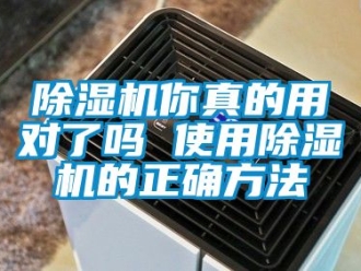 行業新聞除濕機你真的用對了嗎 使用除濕機的正確方法