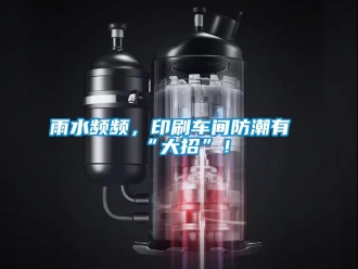 常見問題雨水頻頻，印刷車間防潮有“大招”！