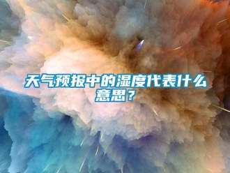 知識百科天氣預報中的濕度代表什么意思？
