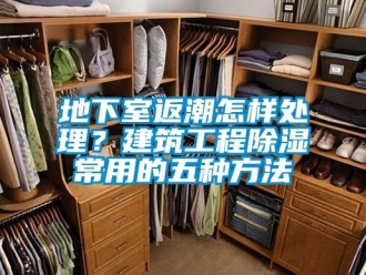 企業新聞地下室返潮怎樣處理？建筑工程除濕常用的五種方法