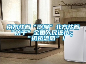 行業新聞南方忙著“除濕”北方忙著“防干”全國人民還忙著“抵抗流感”！