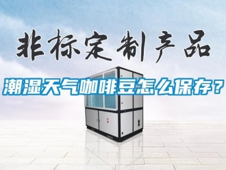 常見問題潮濕天氣咖啡豆怎么保存？