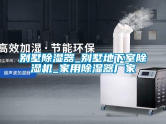企業新聞別墅除濕器_別墅地下室除濕機_家用除濕器廠家