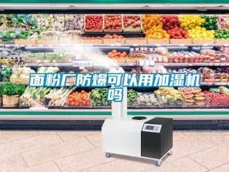 常見問題面粉廠防爆可以用加濕機嗎