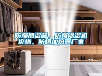 企業新聞防爆加濕器，防爆除濕機價格，防爆加熱器廠家