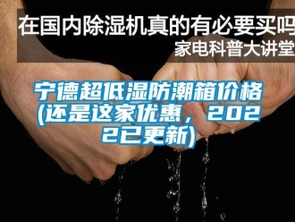 常見問題寧德超低濕防潮箱價格(還是這家優惠，2022已更新)