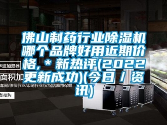 企業新聞佛山制藥行業除濕機哪個品牌好用近期價格,＊新熱評(2022更新成功)(今日／資訊)