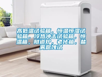 知識百科高低溫試驗箱，恒溫恒濕試驗箱，冷熱沖擊試驗箱，恒溫箱，隧道爐，老化箱，鹽霧腐蝕試